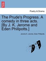 The Prude's Progress. A comedy in three acts. [By J. K. Jerome and Eden Phillpotts.]