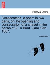 Consecration, a poem in two parts, on the opening and consecration of a chapel in the parish of S