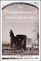 15-Minute Books - The Disappearance of Sara Oglethorpe: A Scary 15-Minute Ghost Story