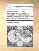 Some Remarks on a Late Anonymous Piece, Intitled, the Enthusiasm of Methodists and Papists, Compared. in a Letter to the Author. by Vin. Perronet, A.M. ...