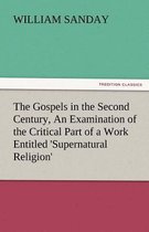 The Gospels in the Second Century, an Examination of the Critical Part of a Work Entitled 'supernatural Religion'