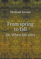 From spring to fall Or, When life stirs