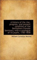 A History of the Rise, Progress, and Present Condition of the Bethlehem Female Seminary, with a Cata