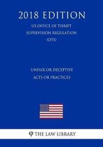 Unfair or Deceptive Acts or Practices (Us Office of Thrift Supervision Regulation) (Ots) (2018 Edition)