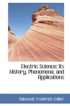 Electric Science; Its History, Phenomena, and Applications