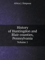 History of Huntingdon and Blair counties, Pennsylvania Volume 1