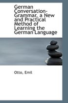 German Conversation-Grammar, a New and Practical Method of Learning the German Language