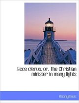 Ecce Clerus, Or, the Christian Minister in Many Lights