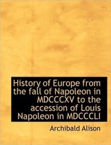 History of Europe from the Fall of Napoleon in MDCCCXV to the Accession of Louis Napoleon in MDCCCLI