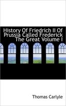 History of Friedrich II of Prussia Called Frederick the Great Volume I