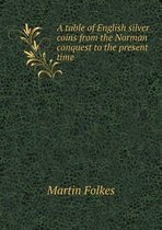 A table of English silver coins from the Norman conquest to the present time