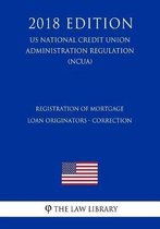 Registration of Mortgage Loan Originators - Correction (Us National Credit Union Administration Regulation) (Ncua) (2018 Edition)