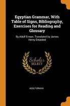 Egyptian Grammar, with Table of Signs, Bibliography, Exercises for Reading and Glossary