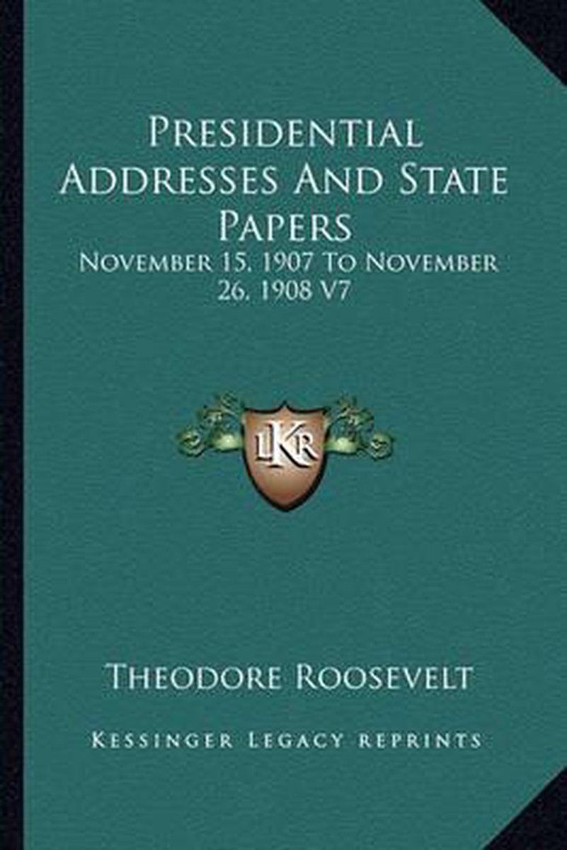 Presidential Addresses And State Papers van Theodore Roosevelt, Iv