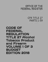 Code of Federal Regulation Title 27 Alcohol Tobacco Product and Firearm Volume 1 of 3 Budget Edition 2018