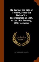 By-Laws of the City of Toronto, from the Date of Its Incorporation in 1834, to the 13th January, 1890, Inclusive