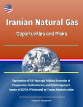 Iranian Natural Gas: Opportunities and Risks - Exploration of U.S. Strategic Political Scenarios of Cooperation, Confrontation, and Hybrid Approach, Impact of JCPOA Withdrawal by Trump Administration