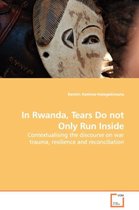 In Rwanda, Tears Do not Only Run Inside - Contextualising the discourse on war trauma, resilience and reconciliation