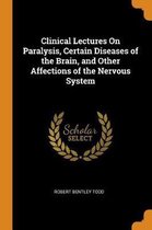 Clinical Lectures on Paralysis, Certain Diseases of the Brain, and Other Affections of the Nervous System