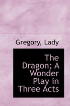 The Dragon; A Wonder Play in Three Acts