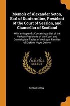 Memoir of Alexander Seton, Earl of Dunfermline, President of the Court of Session, and Chancellor of Scotland