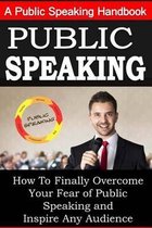 Public Speaking: A Public Speaking Handbook on How To Finally Overcome Your Fear