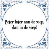 Tegeltje met Spreuk (Tegeltjeswijsheid): Beter later aan de soep, dan in de soep! + Kado verpakking & Plakhanger