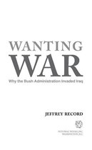 Wanting War: Why the Bush Administration Invaded Iraq