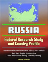 Russia: Federal Research Study and Country Profile with Comprehensive Information, History, and Analysis - East Slavs, Empire, Communism, Ethnic and Cultural Setting, Economy, Military