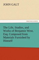 The Life, Studies, and Works of Benjamin West, Esq. Composed from Materials Furnished by Himself