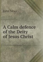 A Calm defence of the Deity of Jesus Christ