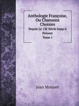 Anthologie Francoise, Ou Chansons Choisies Depuis Le 13E Siecle Jusqu'a Present. Tome 1