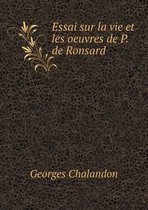 Essai sur la vie et les oeuvres de P. de Ronsard