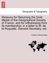 Reasons for Returning the Gold Medal of the Geographical Society of France, and for Withdrawing from Its Membership; In a Letter to M. de la Roquette, General Secretary, Etc.