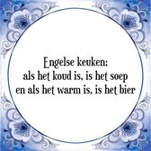 Tegeltje met Spreuk (Tegeltjeswijsheid): Engelse keuken; als het koud is, is het soep en als het warm is, is het bier + Kado verpakking & Plakhanger