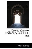 Le P re de B rulle Et l'Oratoire de J sus, 1611-1625