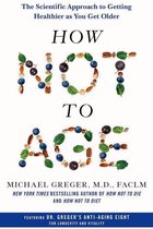 How Not to Age The Scientific Approach to Getting Healthier as You Get Older by Michael Greger MD