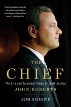 The Chief The Life and Turbulent Times of Chief Justice John Roberts
