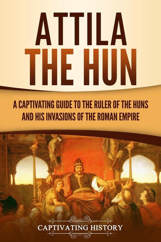 Attila the Hun: A Captivating Guide to the Ruler of the Huns and His ...