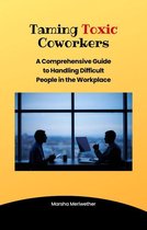 Taming Toxic CoWorkers:A Comprehensive Guide to Handling Difficult People in the Workplace