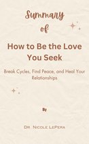 Summary Of How to Be the Love You Seek Break Cycles, Find Peace, and Heal Your Relationships by Dr. Nicole LePera