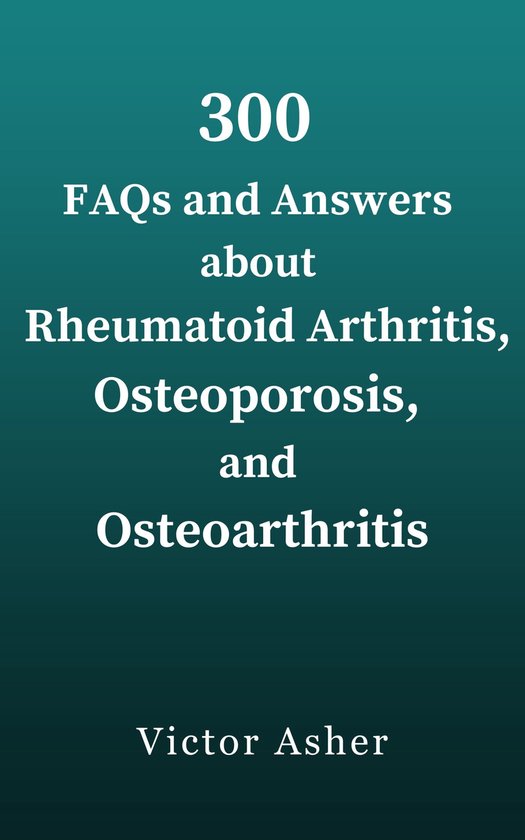 300 FAQs and Answers about Rheumatoid Arthritis, Osteoporosis, and