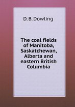 The coal fields of Manitoba, Saskatchewan, Alberta and eastern British Columbia