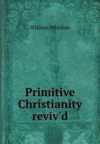 Primitive Christianity reviv'd