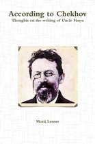According to Chekhov - Thoughts on the Writing of Uncle Vanya