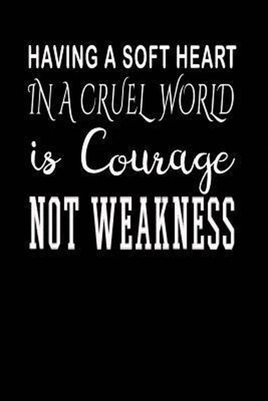 Having a Soft Heart in a Cruel World Is Courage, Not Weakness, Not Only Journals