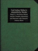 Carl Julius Weber's sammtliche Werke Band 13. Das Ritter-Wesen und die Templer, Johanniter und Marianer oder Deutsch-Ordens-Ritter