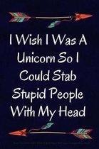 I Wish I Was A Unicorn So I Could Stab Stupid People With My Head