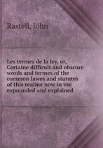 Les termes de la ley or, Certaine difficult and obscure words and termes of the common lawes and statutes of this realme