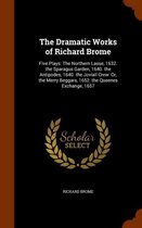 The Dramatic Works of Richard Brome: Five Plays: The Northern Lasse, 1632. the Sparagus Garden, 1640. the Antipodes, 1640. the Joviall Crew
